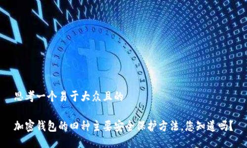 思考一个易于大众且的

加密钱包的四种主要安全保护方法，您知道吗？
