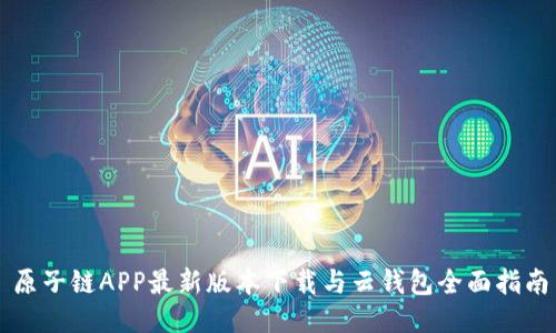 原子链APP最新版本下载与云钱包全面指南